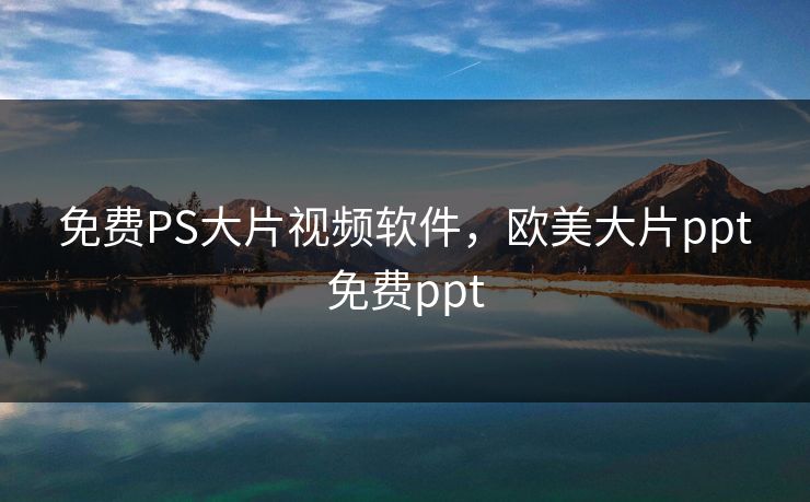 免费PS大片视频软件，欧美大片ppt免费ppt